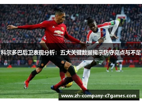 科尔多巴后卫表现分析：五大关键数据揭示防守亮点与不足