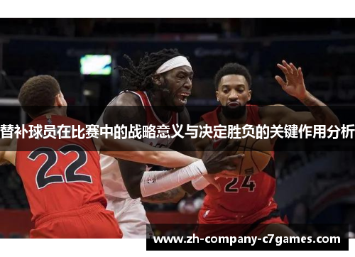 替补球员在比赛中的战略意义与决定胜负的关键作用分析