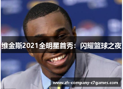 维金斯2021全明星首秀：闪耀篮球之夜