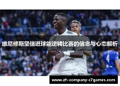 维尼修斯坚信进球能逆转比赛的信念与心态解析