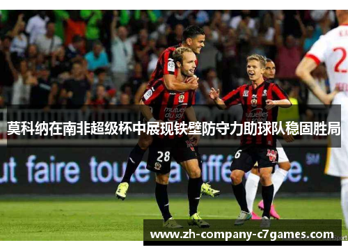 莫科纳在南非超级杯中展现铁壁防守力助球队稳固胜局