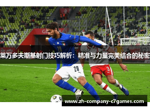 莱万多夫斯基射门技巧解析：精准与力量完美结合的秘密