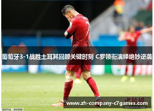 葡萄牙3-1战胜土耳其回顾关键时刻 C罗领衔演绎绝妙逆袭