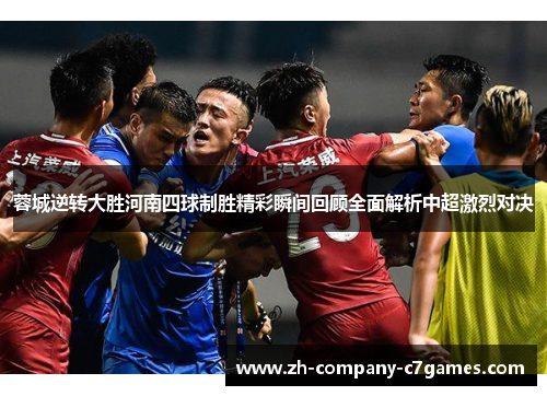 蓉城逆转大胜河南四球制胜精彩瞬间回顾全面解析中超激烈对决