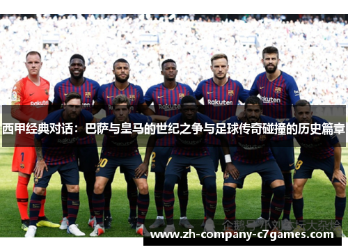 西甲经典对话：巴萨与皇马的世纪之争与足球传奇碰撞的历史篇章