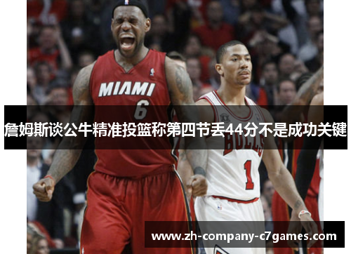 詹姆斯谈公牛精准投篮称第四节丢44分不是成功关键