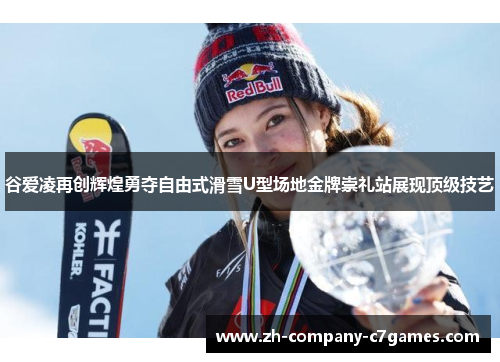 谷爱凌再创辉煌勇夺自由式滑雪U型场地金牌崇礼站展现顶级技艺