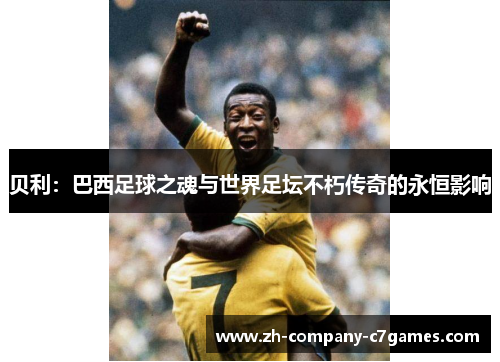 贝利：巴西足球之魂与世界足坛不朽传奇的永恒影响