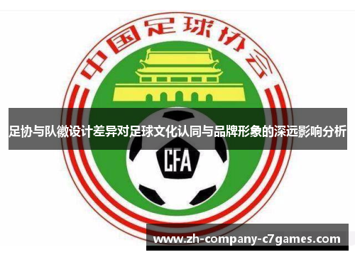 足协与队徽设计差异对足球文化认同与品牌形象的深远影响分析