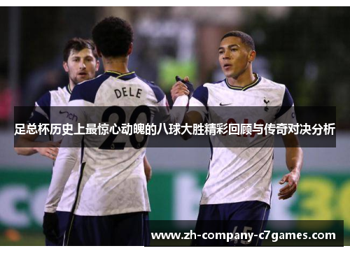 足总杯历史上最惊心动魄的八球大胜精彩回顾与传奇对决分析