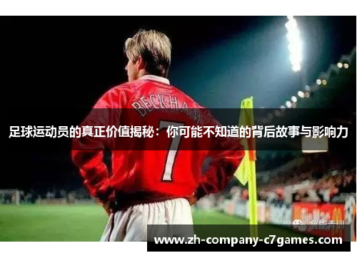 足球运动员的真正价值揭秘：你可能不知道的背后故事与影响力