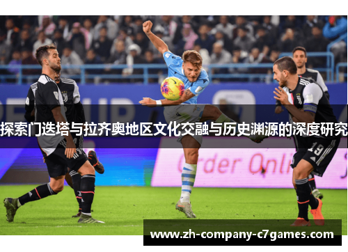 探索门迭塔与拉齐奥地区文化交融与历史渊源的深度研究