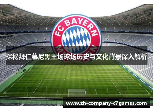 探秘拜仁慕尼黑主场球场历史与文化背景深入解析