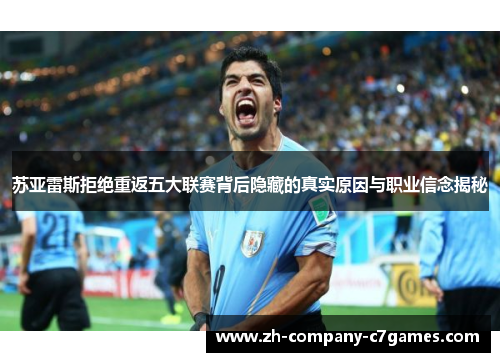 苏亚雷斯拒绝重返五大联赛背后隐藏的真实原因与职业信念揭秘
