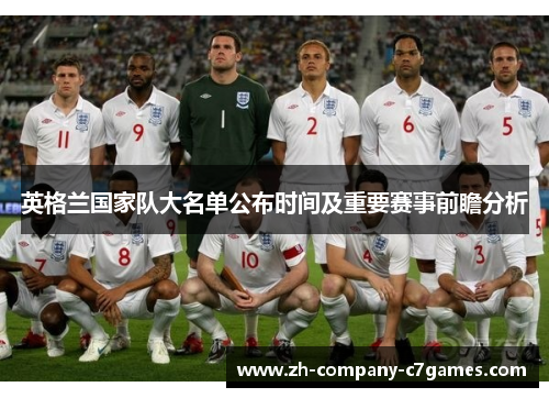 英格兰国家队大名单公布时间及重要赛事前瞻分析