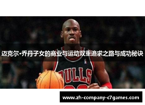 迈克尔·乔丹子女的商业与运动双重追求之路与成功秘诀