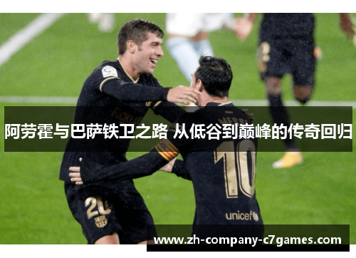 阿劳霍与巴萨铁卫之路 从低谷到巅峰的传奇回归