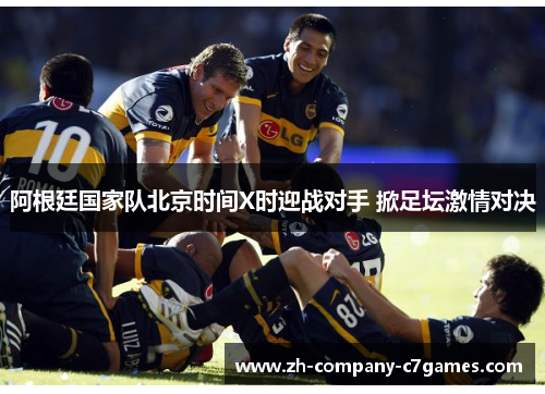 阿根廷国家队北京时间X时迎战对手 掀足坛激情对决