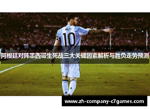 阿根廷对阵墨西哥生死战三大关键因素解析与胜负走势预测