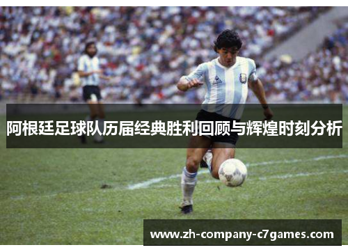 阿根廷足球队历届经典胜利回顾与辉煌时刻分析