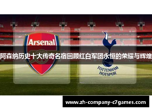 阿森纳历史十大传奇名宿回顾红白军团永恒的荣耀与辉煌 阿森纳历史十大传奇名宿回顾红白军团永恒的荣耀与辉煌