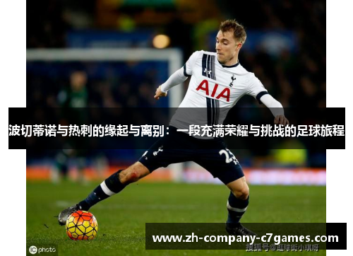 波切蒂诺与热刺的缘起与离别:一段充满荣耀与挑战的足球旅程 波切蒂诺与热刺的缘起与离别:一段充满荣耀与挑战的足球旅程