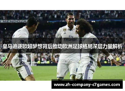 皇马追逐欧超梦想背后推动欧洲足球格局深层力量解析