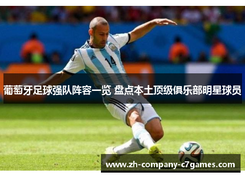 葡萄牙足球强队阵容一览 盘点本土顶级俱乐部明星球员 葡萄牙足球强队阵容一览 盘点本土顶级俱乐部明星球员