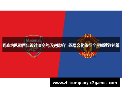 阿森纳队徽百年设计演变的历史脉络与深层文化象征全景解读详述篇 阿森纳队徽百年设计演变的历史脉络与深层文化象征全景解读详述篇