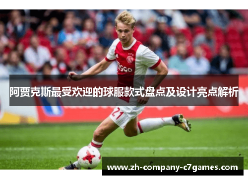 阿贾克斯最受欢迎的球服款式盘点及设计亮点解析 阿贾克斯最受欢迎的球服款式盘点及设计亮点解析