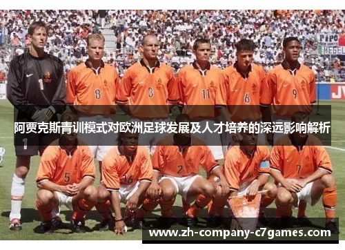 阿贾克斯青训模式对欧洲足球发展及人才培养的深远影响解析 阿贾克斯青训模式对欧洲足球发展及人才培养的深远影响解析