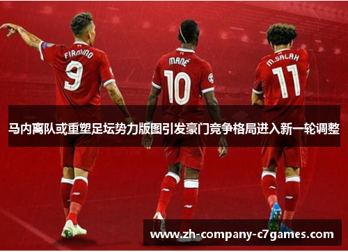 马内离队或重塑足坛势力版图引发豪门竞争格局进入新一轮调整 马内离队或重塑足坛势力版图引发豪门竞争格局进入新一轮调整