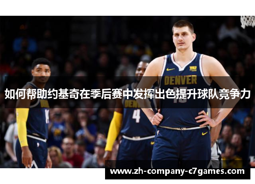 如何帮助约基奇在季后赛中发挥出色提升球队竞争力