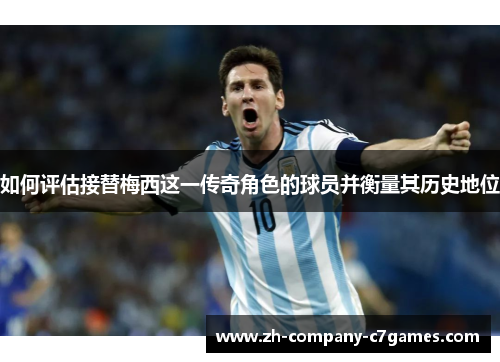 如何评估接替梅西这一传奇角色的球员并衡量其历史地位