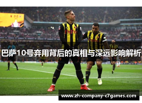 巴萨10号弃用背后的真相与深远影响解析 巴萨10号弃用背后的真相与深远影响解析