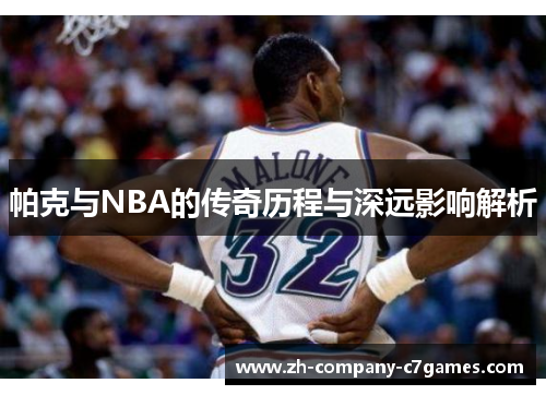 帕克与NBA的传奇历程与深远影响解析
