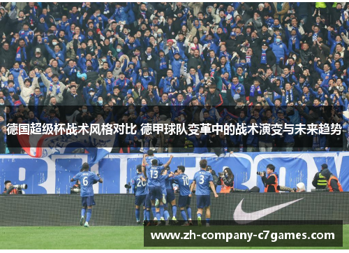 德国超级杯战术风格对比 德甲球队变革中的战术演变与未来趋势