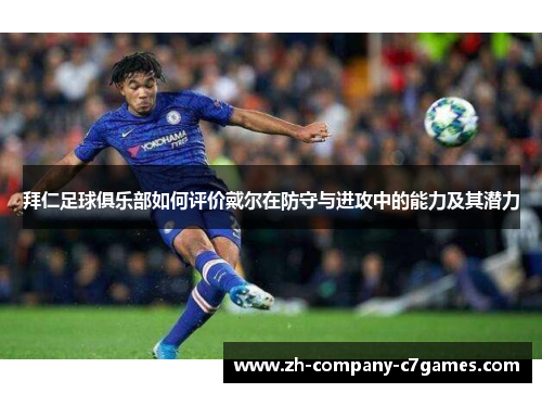 拜仁足球俱乐部如何评价戴尔在防守与进攻中的能力及其潜力