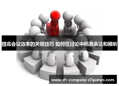 提高会议效率的关键技巧 如何在讨论中精准表达和倾听