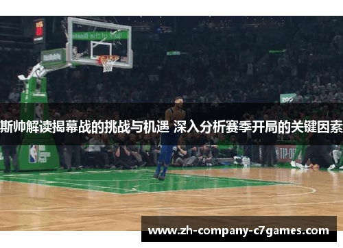 斯帅解读揭幕战的挑战与机遇 深入分析赛季开局的关键因素