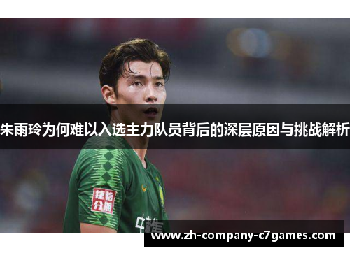 朱雨玲为何难以入选主力队员背后的深层原因与挑战解析