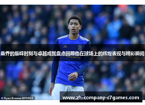 桑乔的巅峰时刻与卓越成就盘点回顾他在球场上的辉煌表现与精彩瞬间