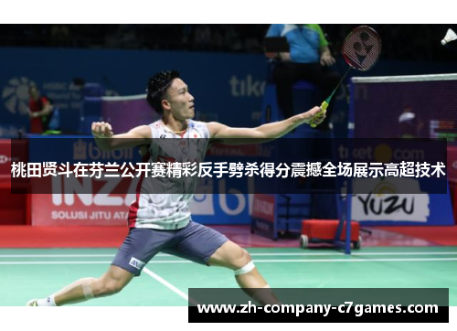桃田贤斗在芬兰公开赛精彩反手劈杀得分震撼全场展示高超技术