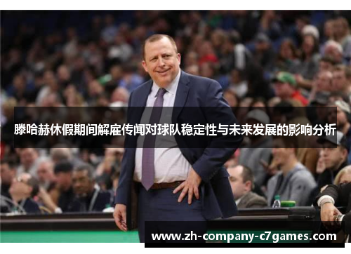 滕哈赫休假期间解雇传闻对球队稳定性与未来发展的影响分析