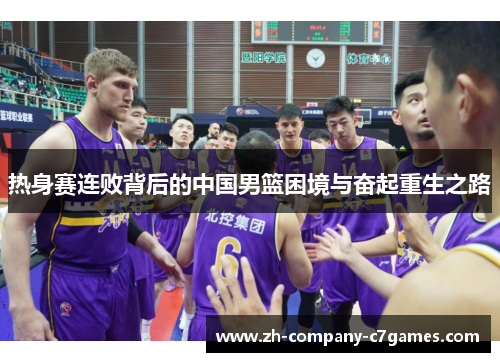 热身赛连败背后的中国男篮困境与奋起重生之路