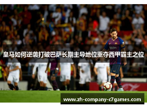 皇马如何逆袭打破巴萨长期主导地位重夺西甲霸主之位