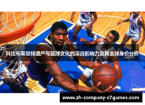 科比布莱恩特遗产与篮球文化的深远影响力及其全球身价分析