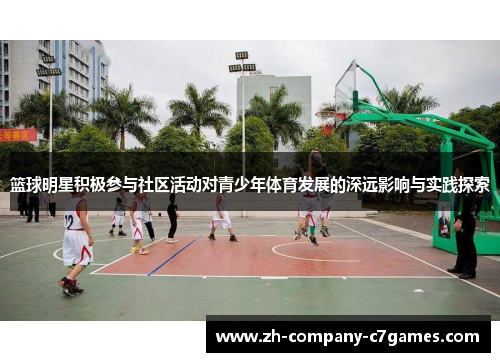 篮球明星积极参与社区活动对青少年体育发展的深远影响与实践探索