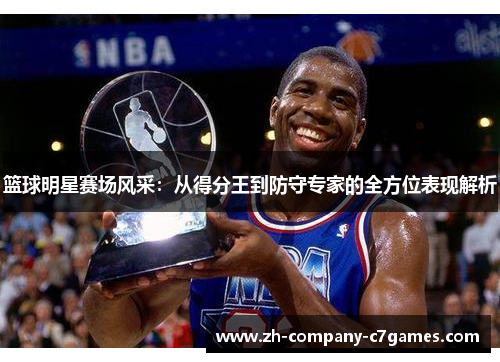 篮球明星赛场风采：从得分王到防守专家的全方位表现解析