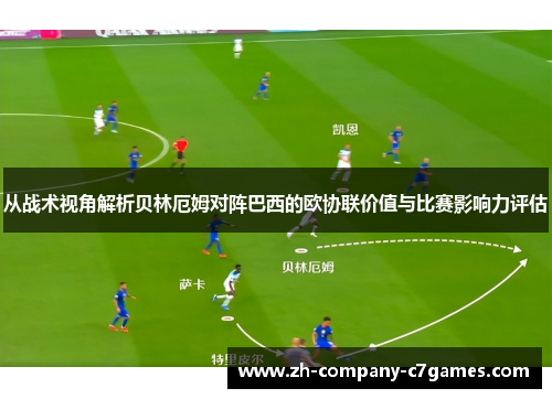 从战术视角解析贝林厄姆对阵巴西的欧协联价值与比赛影响力评估